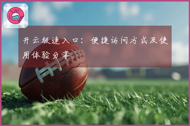 开云极速入口：便捷访问方式及使用体验分享