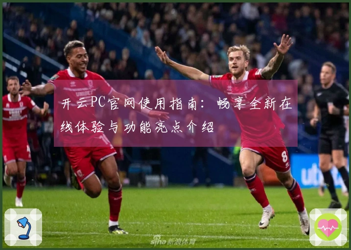 开云PC官网使用指南：畅享全新在线体验与功能亮点介绍
