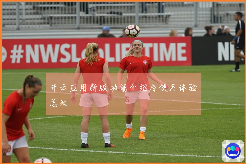 开云应用新版功能介绍与使用体验总结