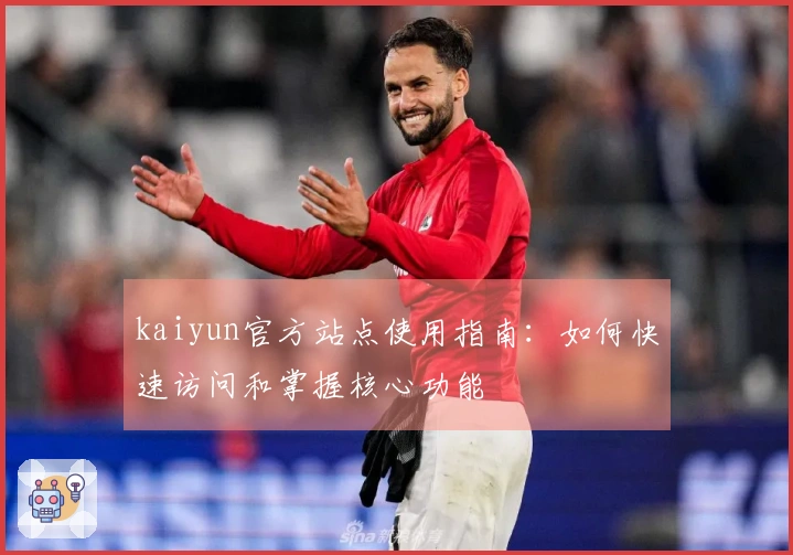 kaiyun官方站点使用指南：如何快速访问和掌握核心功能
