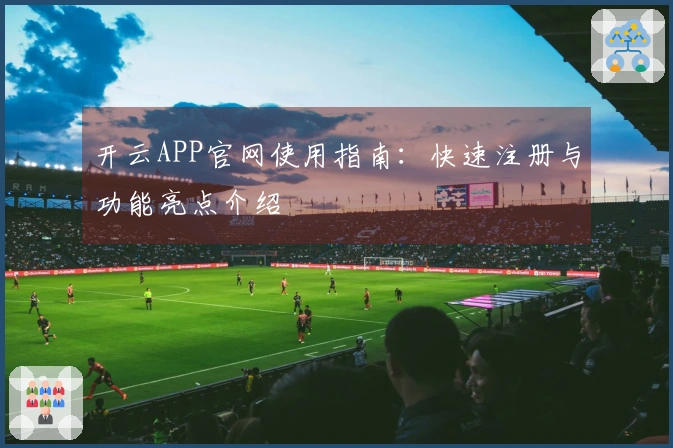 开云APP官网使用指南：快速注册与功能亮点介绍