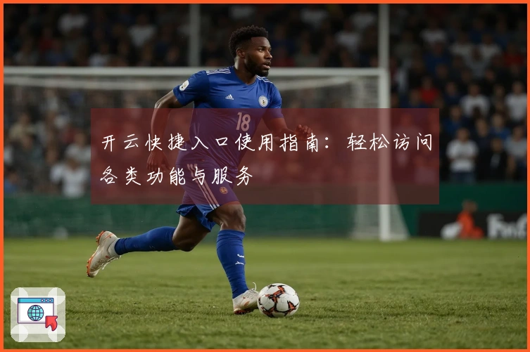 开云快捷入口使用指南：轻松访问各类功能与服务