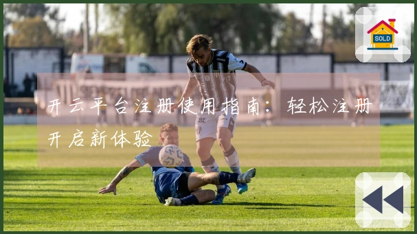 开云平台注册使用指南：轻松注册开启新体验