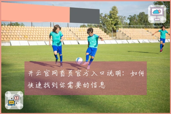 开云官网首页官方入口说明：如何快速找到你需要的信息