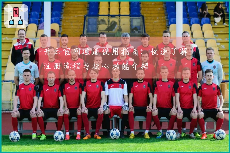 开云官网通道使用指南:快速了解注册流程与核心功能介绍
