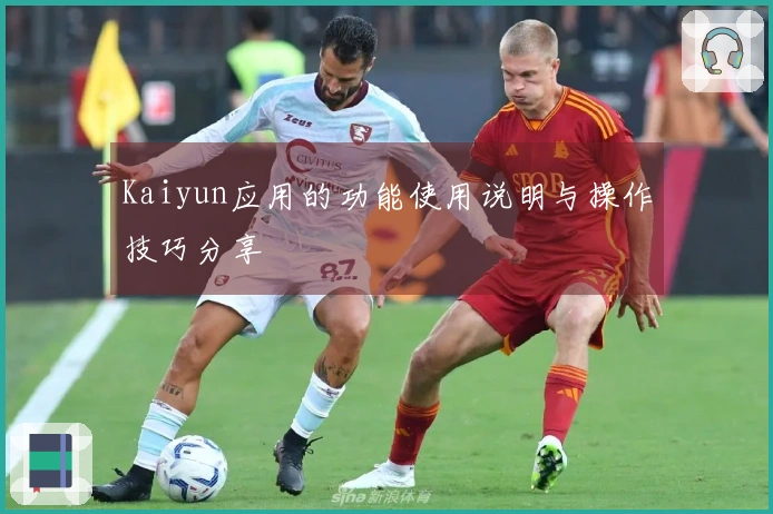 Kaiyun应用的功能使用说明与操作技巧分享