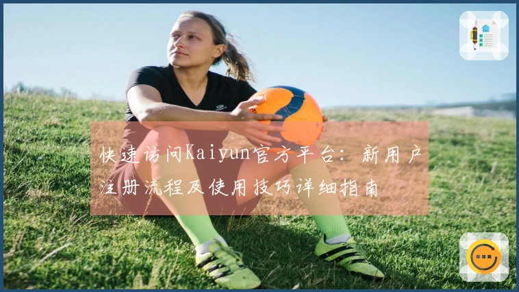 快速访问Kaiyun官方平台：新用户注册流程及使用技巧详细指南