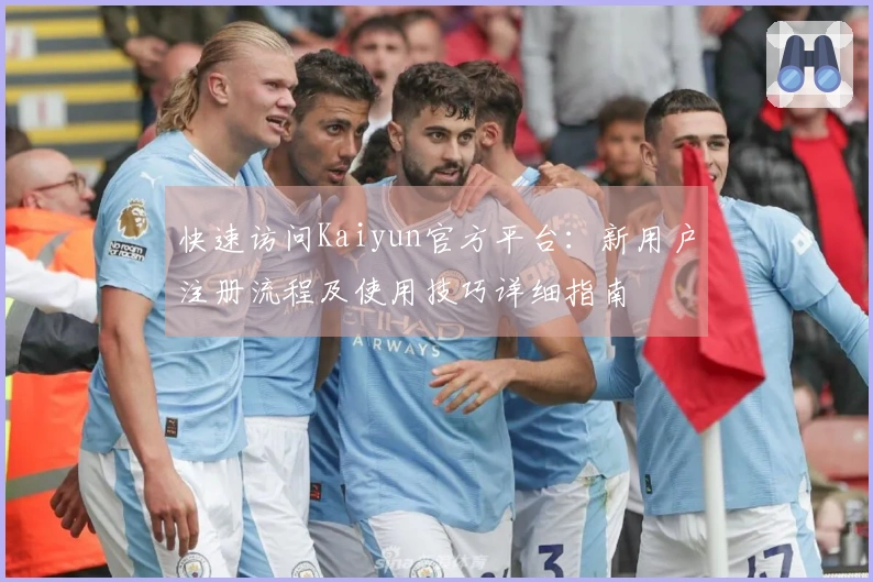 快速访问Kaiyun官方平台:新用户注册流程及使用技巧详细指南