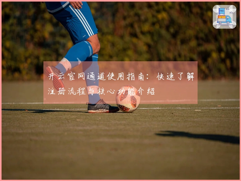 开云官网通道使用指南：快速了解注册流程与核心功能介绍