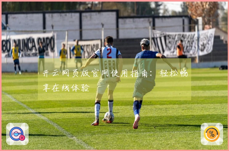 开云网页版官网使用指南：轻松畅享在线体验