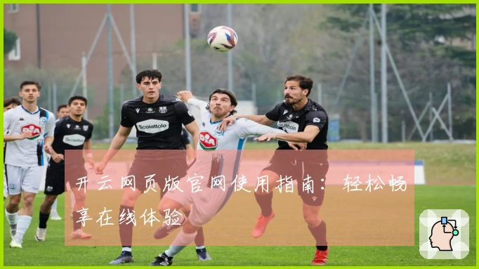 开云网页版官网使用指南:轻松畅享在线体验