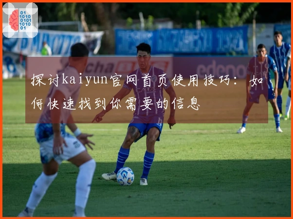 探讨kaiyun官网首页使用技巧：如何快速找到你需要的信息