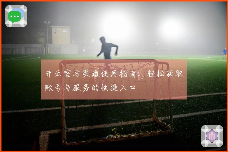 开云官方渠道使用指南：轻松获取账号与服务的快捷入口