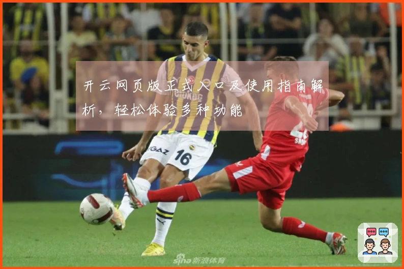 开云网页版正式入口及使用指南解析，轻松体验多种功能