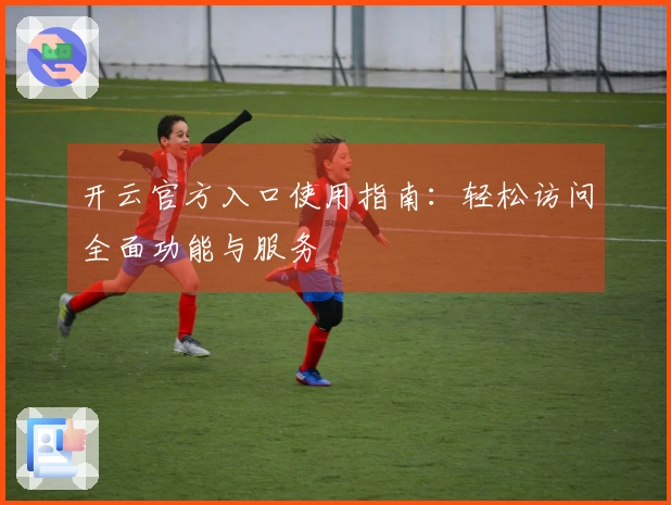 开云官方入口使用指南：轻松访问全面功能与服务