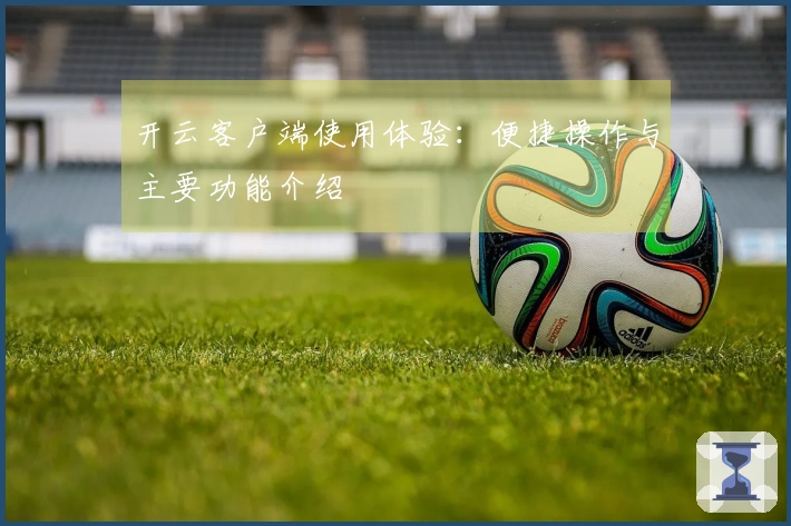开云客户端使用体验：便捷操作与主要功能介绍